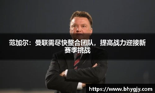 范加尔：曼联需尽快整合团队，提高战力迎接新赛季挑战