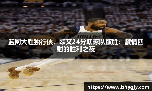 篮网大胜独行侠，欧文24分助球队取胜：激情四射的胜利之夜