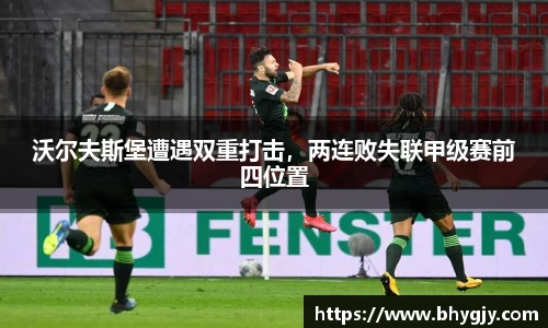 沃尔夫斯堡遭遇双重打击，两连败失联甲级赛前四位置