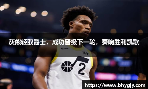 灰熊轻取爵士，成功晋级下一轮，奏响胜利凯歌