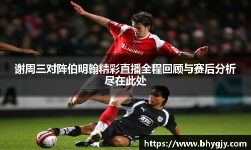 谢周三对阵伯明翰精彩直播全程回顾与赛后分析尽在此处