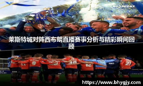 莱斯特城对阵西布朗直播赛事分析与精彩瞬间回顾