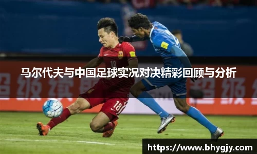 马尔代夫与中国足球实况对决精彩回顾与分析