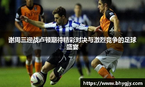 谢周三迎战卢顿期待精彩对决与激烈竞争的足球盛宴