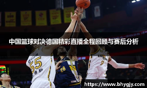 中国篮球对决德国精彩直播全程回顾与赛后分析