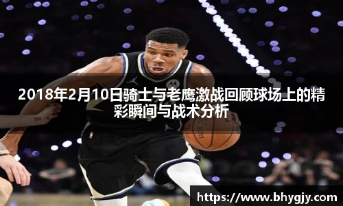 2018年2月10日骑士与老鹰激战回顾球场上的精彩瞬间与战术分析