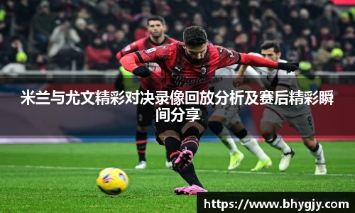 米兰与尤文精彩对决录像回放分析及赛后精彩瞬间分享