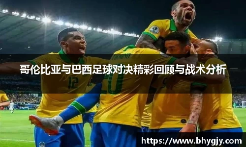 哥伦比亚与巴西足球对决精彩回顾与战术分析