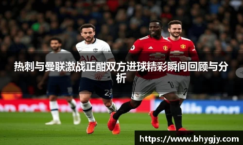 热刺与曼联激战正酣双方进球精彩瞬间回顾与分析