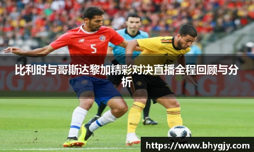 比利时与哥斯达黎加精彩对决直播全程回顾与分析