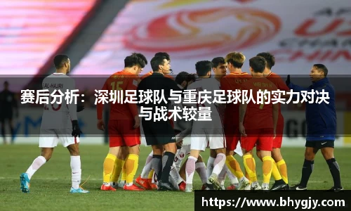 赛后分析：深圳足球队与重庆足球队的实力对决与战术较量