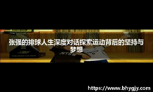 张强的排球人生深度对话探索运动背后的坚持与梦想