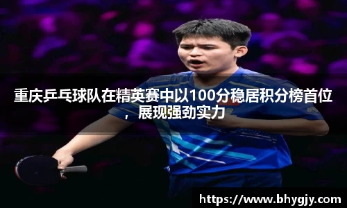 重庆乒乓球队在精英赛中以100分稳居积分榜首位，展现强劲实力