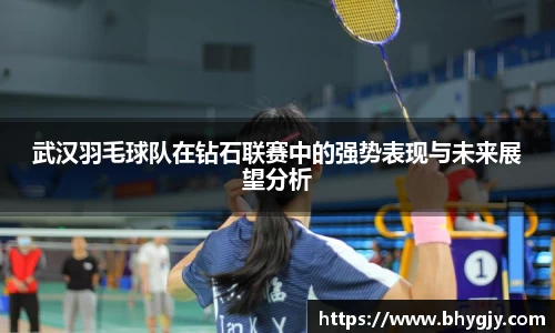 武汉羽毛球队在钻石联赛中的强势表现与未来展望分析