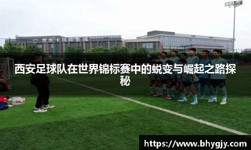 西安足球队在世界锦标赛中的蜕变与崛起之路探秘