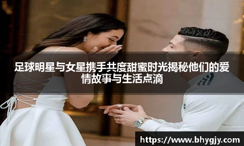 足球明星与女星携手共度甜蜜时光揭秘他们的爱情故事与生活点滴