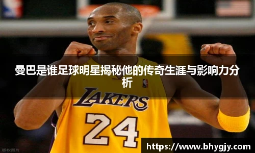 曼巴是谁足球明星揭秘他的传奇生涯与影响力分析