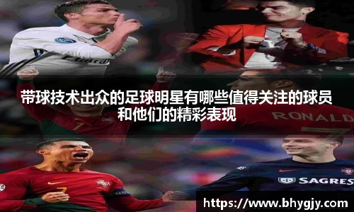 带球技术出众的足球明星有哪些值得关注的球员和他们的精彩表现