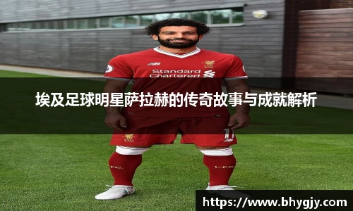 埃及足球明星萨拉赫的传奇故事与成就解析