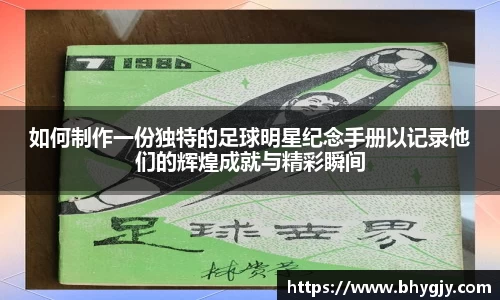 如何制作一份独特的足球明星纪念手册以记录他们的辉煌成就与精彩瞬间