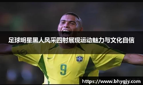足球明星黑人风采四射展现运动魅力与文化自信